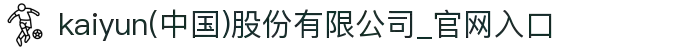 kaiyun(中国)股份有限公司_官网入口