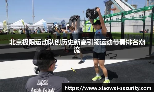 北京极限运动队创历史新高引领运动节奏排名潮流