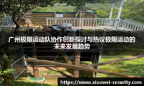 广州极限运动队协作创新探讨与热议极限运动的未来发展趋势