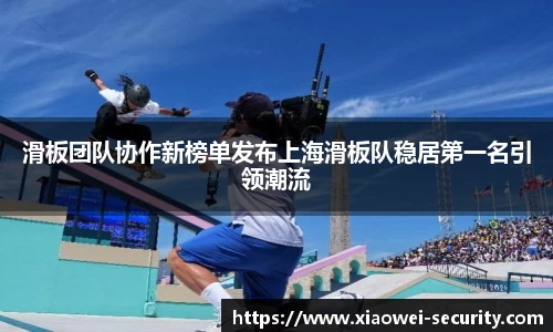 滑板团队协作新榜单发布上海滑板队稳居第一名引领潮流