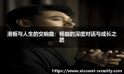 滑板与人生的交响曲：杨磊的深度对话与成长之路
