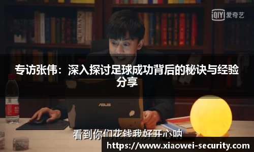 专访张伟：深入探讨足球成功背后的秘诀与经验分享
