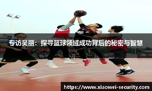 专访吴丽：探寻篮球领域成功背后的秘密与智慧