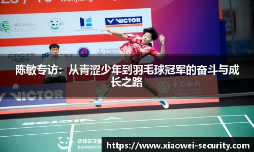 陈敏专访：从青涩少年到羽毛球冠军的奋斗与成长之路
