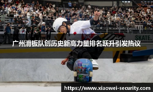 广州滑板队创历史新高力量排名跃升引发热议
