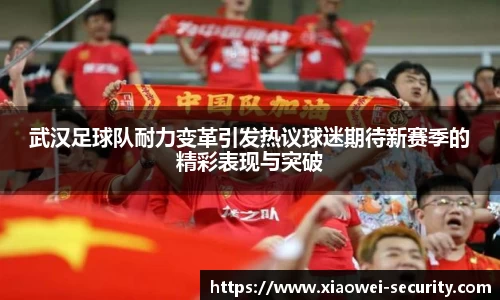 武汉足球队耐力变革引发热议球迷期待新赛季的精彩表现与突破
