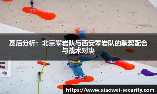 赛后分析：北京攀岩队与西安攀岩队的默契配合与战术对决