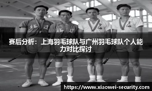 赛后分析：上海羽毛球队与广州羽毛球队个人能力对比探讨