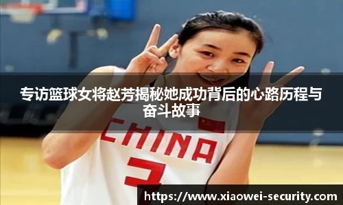 专访篮球女将赵芳揭秘她成功背后的心路历程与奋斗故事