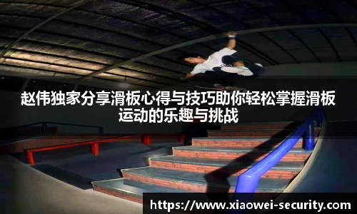 赵伟独家分享滑板心得与技巧助你轻松掌握滑板运动的乐趣与挑战
