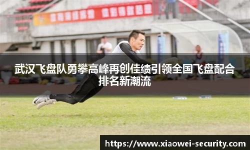 武汉飞盘队勇攀高峰再创佳绩引领全国飞盘配合排名新潮流