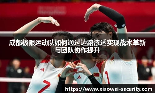 成都极限运动队如何通过边路渗透实现战术革新与团队协作提升