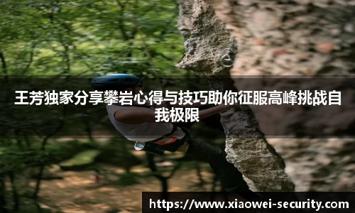 王芳独家分享攀岩心得与技巧助你征服高峰挑战自我极限