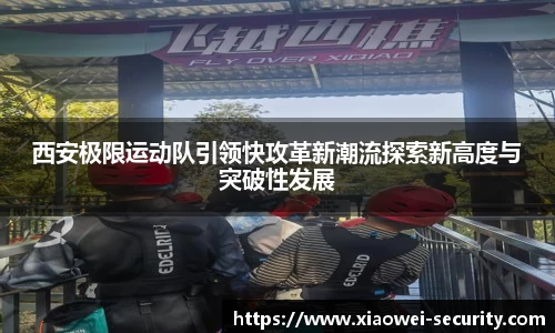 西安极限运动队引领快攻革新潮流探索新高度与突破性发展