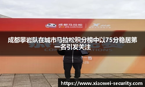 成都攀岩队在城市马拉松积分榜中以75分稳居第一名引发关注