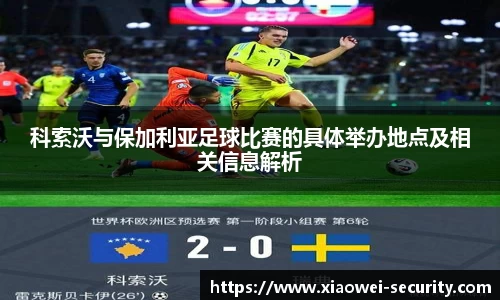 科索沃与保加利亚足球比赛的具体举办地点及相关信息解析