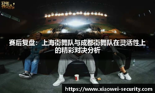赛后复盘：上海街舞队与成都街舞队在灵活性上的精彩对决分析